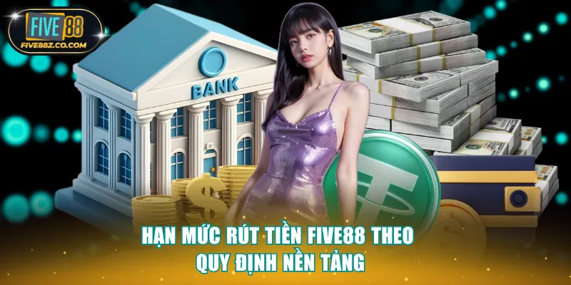 Hạn mức rút tiền Five88 theo quy định nền tảng