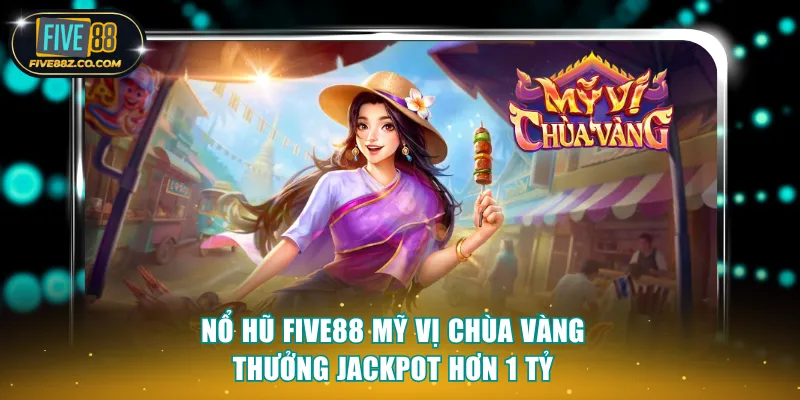 Nổ hũ Five88 Mỹ Vị Chùa Vàng thưởng Jackpot hơn 1 tỷ